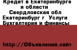 Кредит в Екатеринбурге и области! - Свердловская обл., Екатеринбург г. Услуги » Бухгалтерия и финансы   